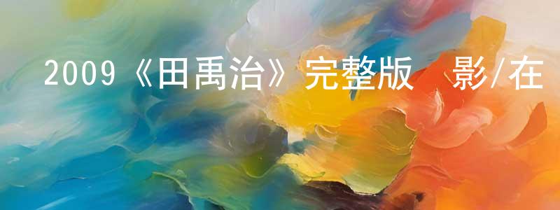 陳澤豪的動漫綜藝大全,2009《田禹治》完整版電影/在線觀看/百度云-美劇天堂